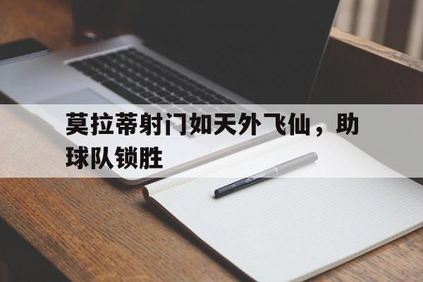 开云体育入口-莫拉蒂射门如天外飞仙，助球队锁胜